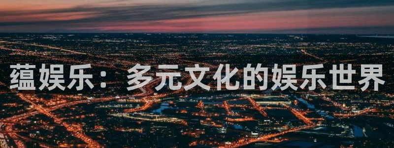 庄闲和游戏官网：蕴娱乐：多元文化的娱乐世界